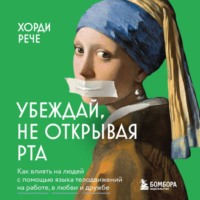 . Убеждай, не открывая рта. Как влиять на людей с помощью языка телодвижений на работе, в любви и дружбе