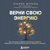 Ульрих Штрунц. Верни свою энергию: как восполнить дефицит питательных веществ, избавиться от хронической усталости и продлить молодость