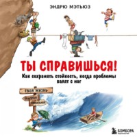 Эндрю Мэтьюз. Ты справишься! Как сохранять стойкость, когда проблемы валят с ног