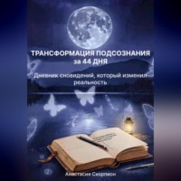 . ТРАНСФОРМАЦИЯ ПОДСОЗНАНИЯ за 44 ДНЯ: Дневник сновидений, который изменил реальность