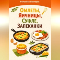 Романова Виктория. Омлеты, яичницы, суфле, запеканки