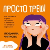 Людмила Чиркова. Просто треш! Как пережить стресс, экзамены и давление со стороны взрослых