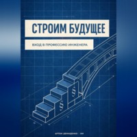 Артем Демиденко. Строим будущее: Вход в профессию инженера
