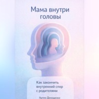 Артем Демиденко. Мама внутри головы: Как закончить внутренний спор с родителями