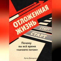 Артем Демиденко. Отложенная жизнь: Почему вы всё время “начнете потом”