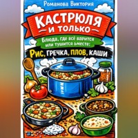 Романова Виктория. Кастрюля и только — блюда, где всё варится или тушится вместе: рис, гречка, плов, каши
