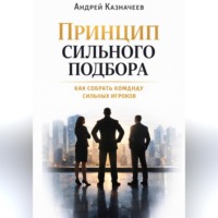 Андрей Казначеев. Принцип сильного подбора. Как собрать команду сильных игроков
