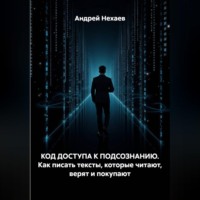 Андрей Сергеевич Нехаев. КОД ДОСТУПА К ПОДСОЗНАНИЮ. Как писать тексты, которые читают, верят и покупают
