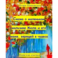 Игорь Дасиевич Шиповских. Сказка о маленьком мальчике Жюле и его маме, верящей в чудеса