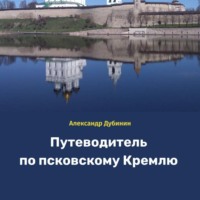 Александр Дубинин. Путеводитель по псковскому Кремлю