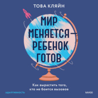 . Мир меняется – ребенок готов. Как вырастить того, кто не боится вызовов