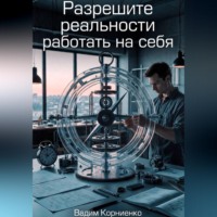Вадим Корниенко. Разрешите реальности работать на себя