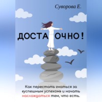 Екатерина Суворова. Достаточно! Как перестать гнаться за «успешным успехом» и начать наслаждаться тем, что есть