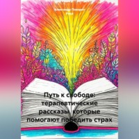 . Путь к свободе: терапевтические рассказы, которые помогают победить страх.