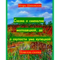 Игорь Дасиевич Шиповских. Сказка о смекалке молодецкой, да о скупости ума купецкой