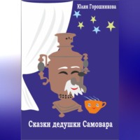 Юлия Горошникова. Сказки дедушки Самовара