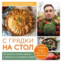 Владимир Поляков. С грядки на стол. Как вырастить сезонные продукты и превратить их в кулинарные шедевры