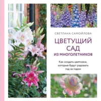 Светлана Самойлова. Цветущий сад из многолетников. Как создать цветники, которые будут радовать год за годом