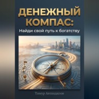 Тимур Автандилов. Денежный компас: Найди свой путь к богатству