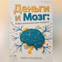 Майлз Кроуфорд. Деньги и мозг: Нейроэкономика для каждого