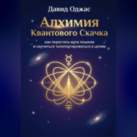 Давид Оджас. Алхимия Квантового Скачка: как перестать идти пешком и научиться телепортироваться к целям