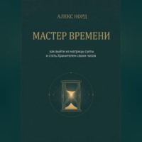Алекс Норд. Мастер Времени: как выйти из матрицы суеты и стать Хранителем своих часов
