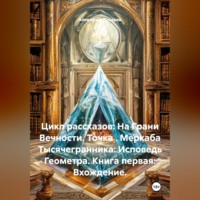 Александр Валериевич Косарев. Цикл рассказов: На Грани Вечности. Точка . Меркаба Тысячегранника: Исповедь Геометра. Книга первая: Вхождение.