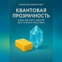 . Квантовая Прозрачность: Семь Шагов к Жизни без Чужого Негатива.