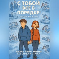 Сондер Абельсон. С ТОБОЙ ВСЁ В ПОРЯДКЕ! Жизнь Мимо Жизни без Стыда и Страха