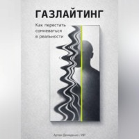 Артем Демиденко. Газлайтинг: Как перестать сомневаться в реальности