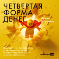. Четвертая форма денег: Путь героя, или Как избавиться от негативных сценариев, выбирать окружение и стать хозяином своей жизни