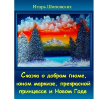 Игорь Дасиевич Шиповских. Сказка о добром гноме, юном маркизе, прекрасной принцессе и Новом Годе