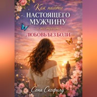 Сона Скофилд. Как найти настоящего мужчину и построить любовь без боли