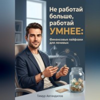 Тимур Автандилов. Не работай больше, работай умнее: Финансовые лайфхаки для ленивых
