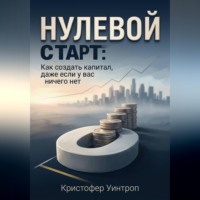 . Нулевой Старт: Как создать капитал, даже если у вас ничего нет