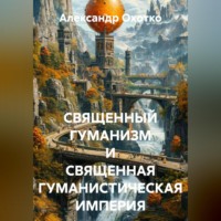 Александр Охотко. СВЯЩЕННЫЙ ГУМАНИЗМ И СВЯЩЕННАЯ ГУМАНИСТИЧЕСКАЯ ИМПЕРИЯ
