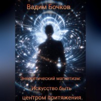 Вадим Бочков. Энергетический магнетизм: Искусство быть центром притяжения