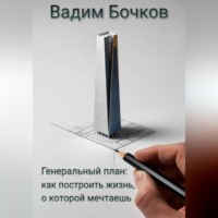 Вадим Бочков. Генеральный план: как построить жизнь, о которой мечтаешь