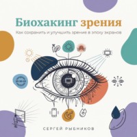 Сергей Рыбников. Биохакинг зрения: Как сохранить и улучшить зрение в эпоху экранов