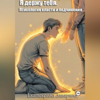 Екатерина Заварина. Я держу тебя. Психология власти и подчинения