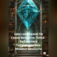Александр Валериевич Косарев. Цикл рассказов: На Грани Вечности. Точка . Библиотека Тысячегранника: Момент Вечности