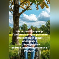 . Инклюзия без купюр: «Проблемы и пути решения эмансипации среди молодёжи с ограниченными возможностями здоровья в России».