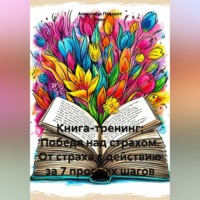 . Книга - тренинг: Победа над страхом. От страха к действию за 7 простых шагов.