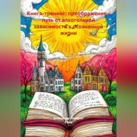 Александр Поворот Реки. Книга - тренинг: преображение: путь от алкогольной зависимости к осознанной жизни.