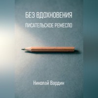 Николай Вардин. Без вдохновения. Писательское ремесло
