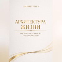 Лилия Роуз. Архитектура жизни.Система медленной трансформации