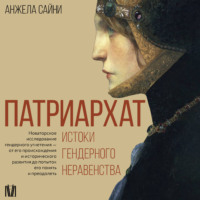 Анжела Сайни. Патриархат. Истоки гендерного неравенства
