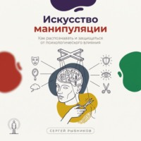 Сергей Рыбников. Искусство манипуляции: Как распознавать и защищаться от психологического влияния