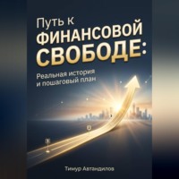 Тимур Автандилов. Путь к финансовой свободе: Реальная история и пошаговый план