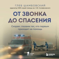 Глеб Шамбовский. От звонка до спасения. Скорая: глазами тех, кто первым приходит на помощь